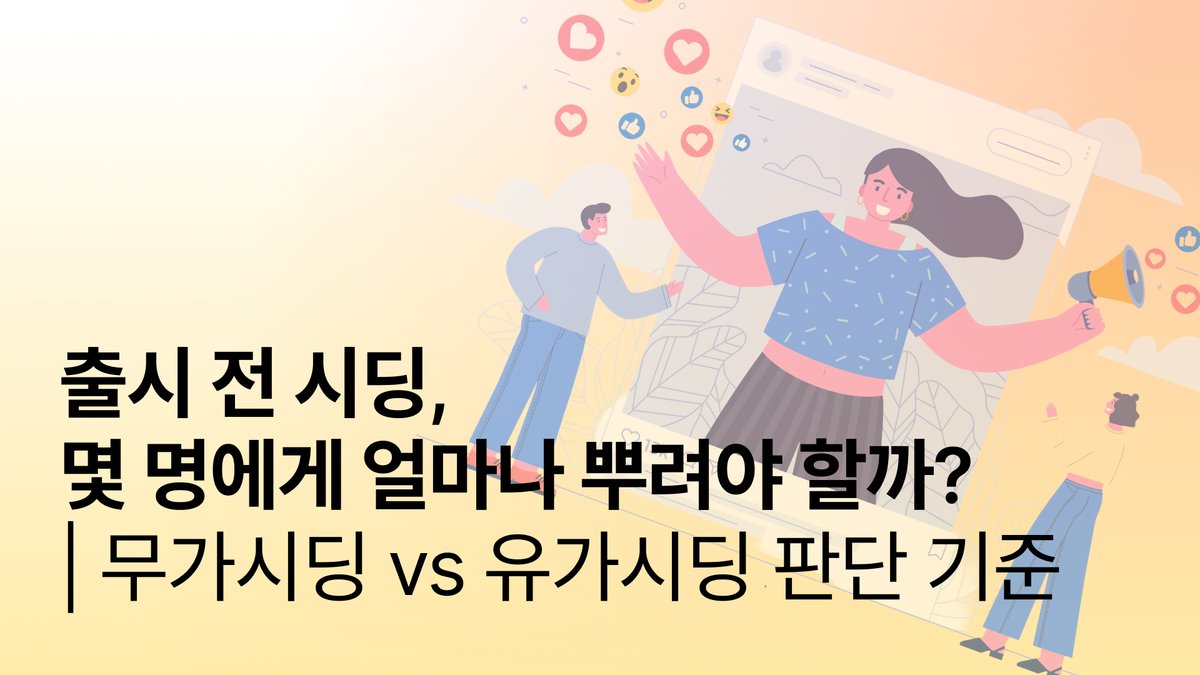 출시 전 시딩, 몇 명에게 얼마나 뿌려야 할까? | 무가시딩 vs 유가시딩 판단 기준
